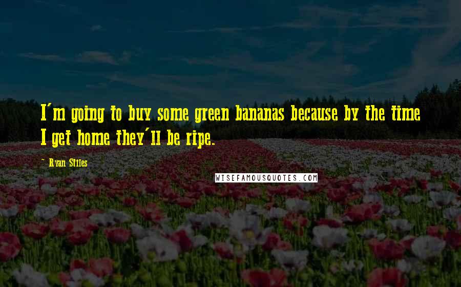 Ryan Stiles Quotes: I'm going to buy some green bananas because by the time I get home they'll be ripe.