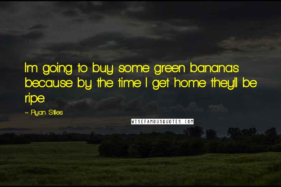 Ryan Stiles Quotes: I'm going to buy some green bananas because by the time I get home they'll be ripe.