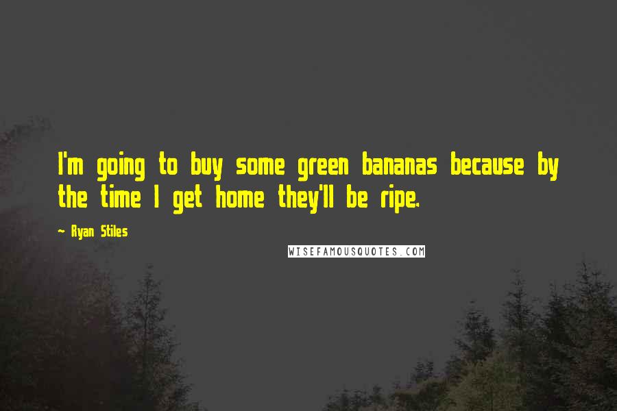 Ryan Stiles Quotes: I'm going to buy some green bananas because by the time I get home they'll be ripe.