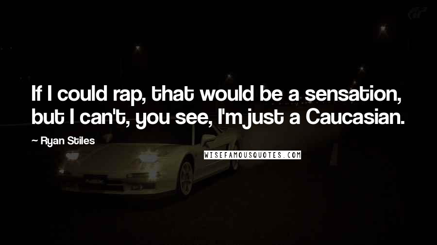 Ryan Stiles Quotes: If I could rap, that would be a sensation, but I can't, you see, I'm just a Caucasian.