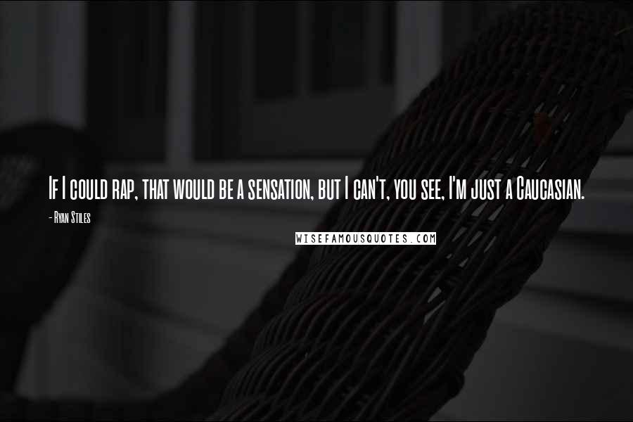 Ryan Stiles Quotes: If I could rap, that would be a sensation, but I can't, you see, I'm just a Caucasian.