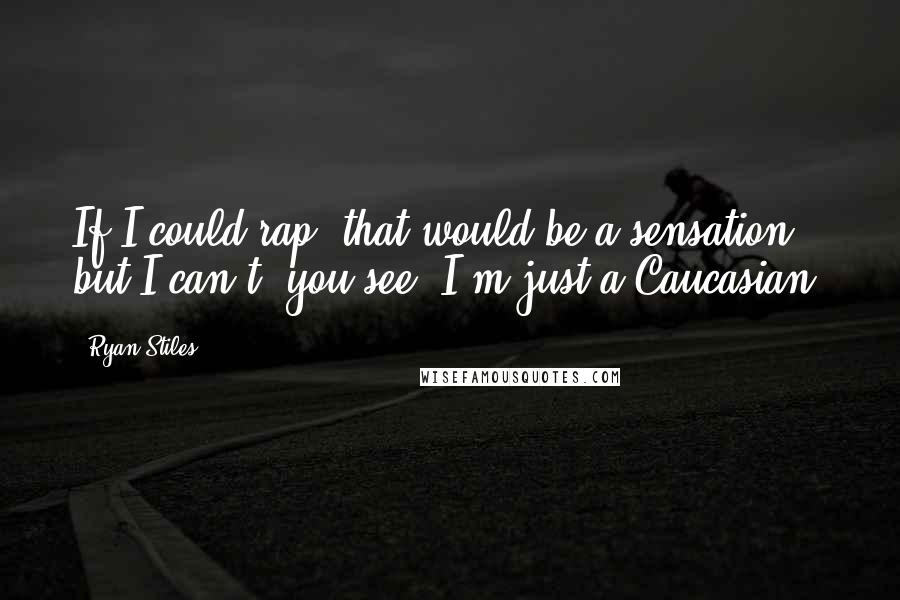 Ryan Stiles Quotes: If I could rap, that would be a sensation, but I can't, you see, I'm just a Caucasian.