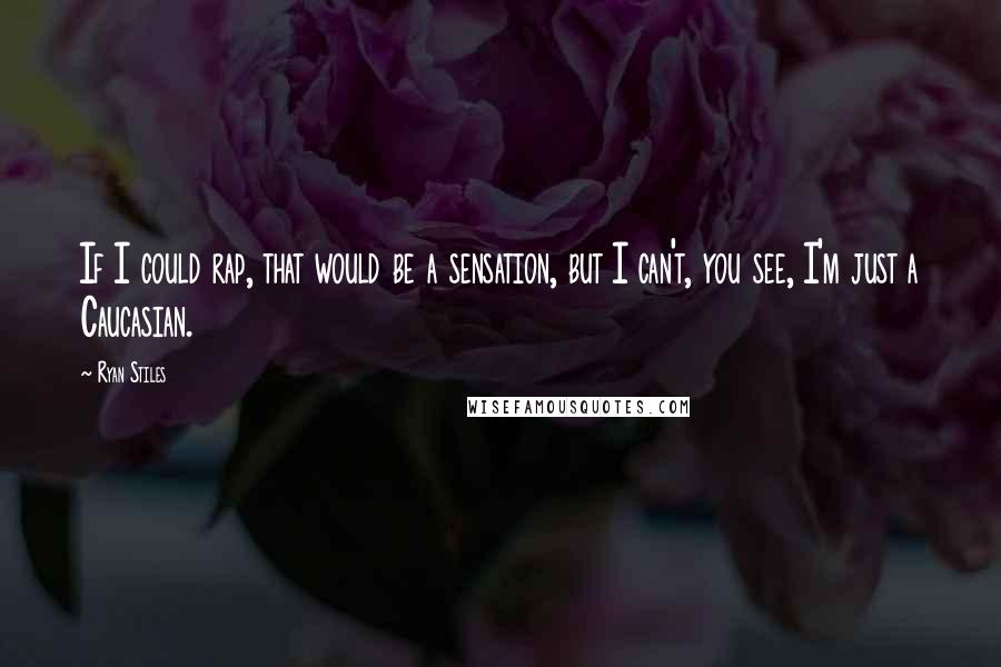 Ryan Stiles Quotes: If I could rap, that would be a sensation, but I can't, you see, I'm just a Caucasian.