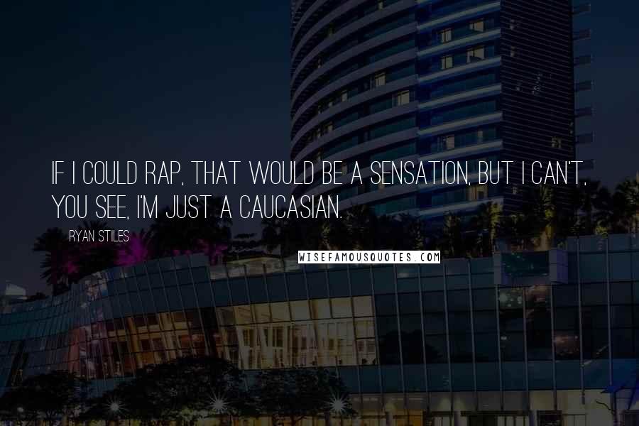 Ryan Stiles Quotes: If I could rap, that would be a sensation, but I can't, you see, I'm just a Caucasian.