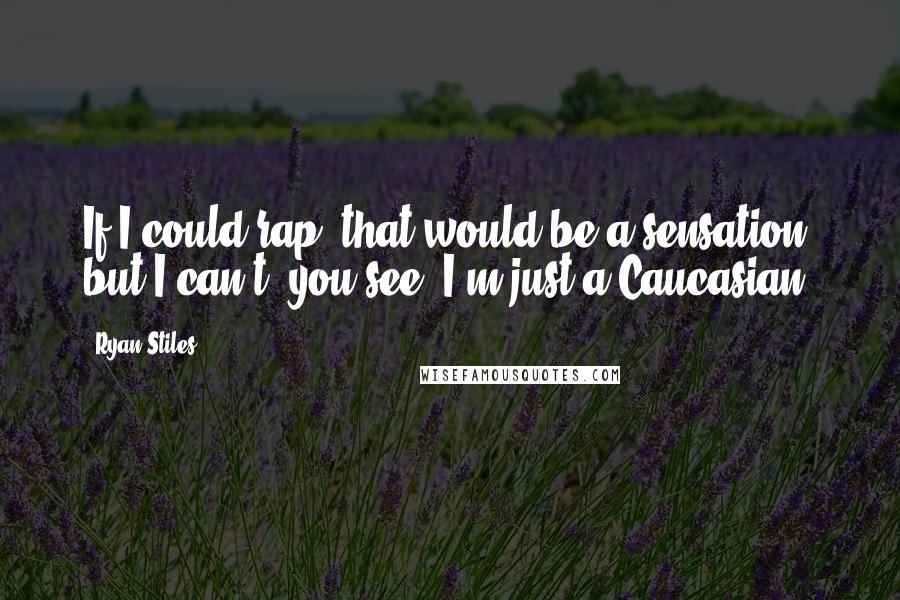 Ryan Stiles Quotes: If I could rap, that would be a sensation, but I can't, you see, I'm just a Caucasian.