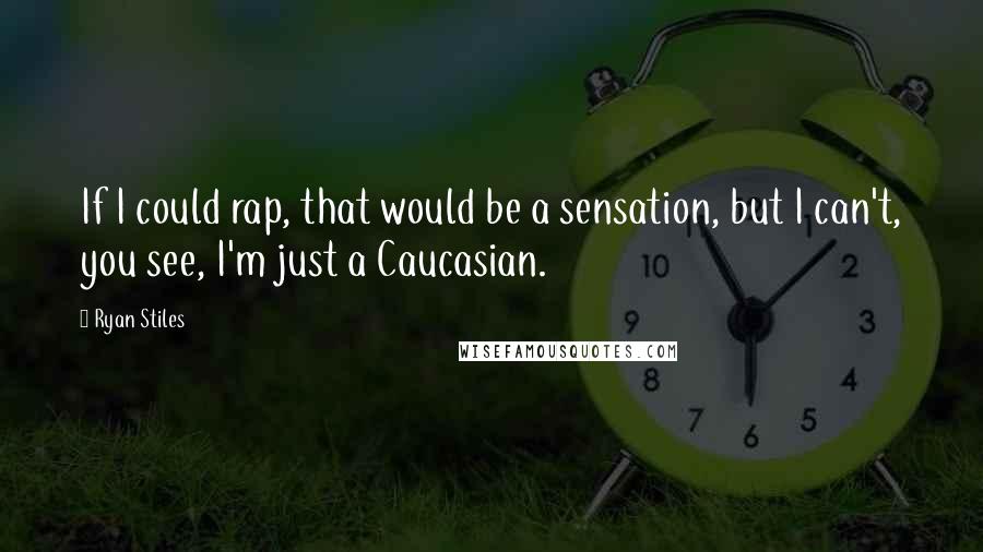 Ryan Stiles Quotes: If I could rap, that would be a sensation, but I can't, you see, I'm just a Caucasian.