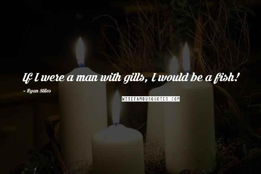 Ryan Stiles Quotes: If I were a man with gills, I would be a fish!