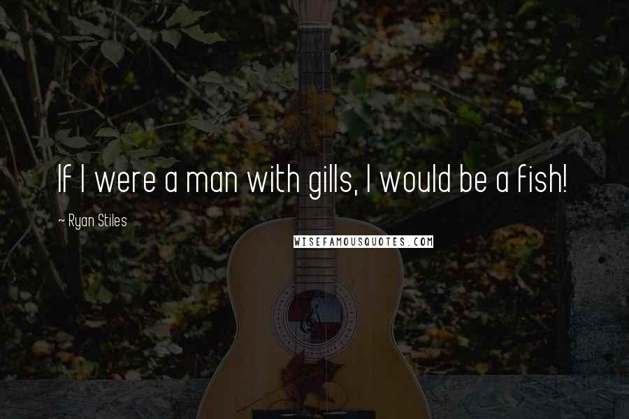 Ryan Stiles Quotes: If I were a man with gills, I would be a fish!