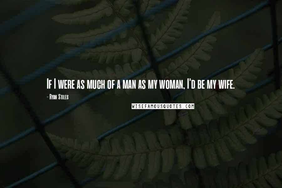 Ryan Stiles Quotes: If I were as much of a man as my woman, I'd be my wife.