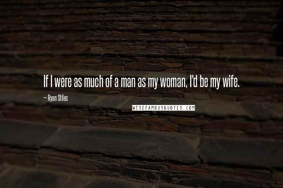 Ryan Stiles Quotes: If I were as much of a man as my woman, I'd be my wife.