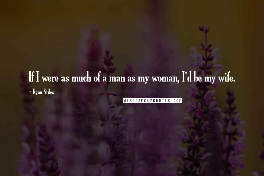 Ryan Stiles Quotes: If I were as much of a man as my woman, I'd be my wife.