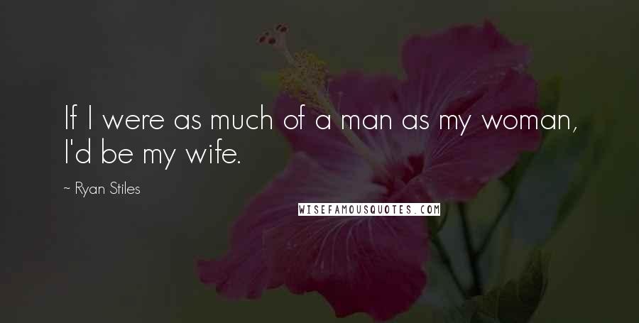 Ryan Stiles Quotes: If I were as much of a man as my woman, I'd be my wife.