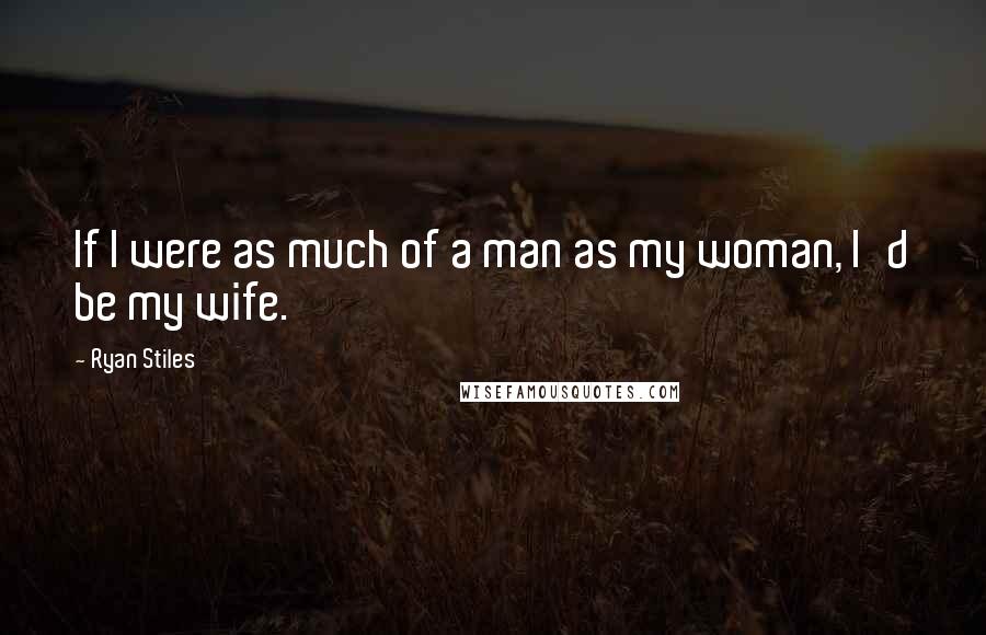 Ryan Stiles Quotes: If I were as much of a man as my woman, I'd be my wife.