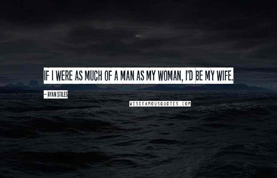 Ryan Stiles Quotes: If I were as much of a man as my woman, I'd be my wife.