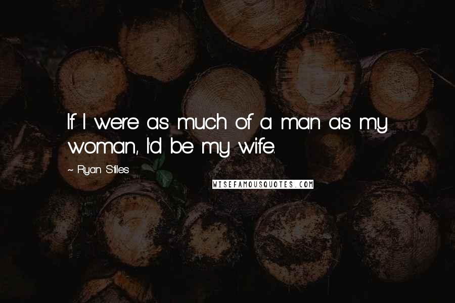 Ryan Stiles Quotes: If I were as much of a man as my woman, I'd be my wife.