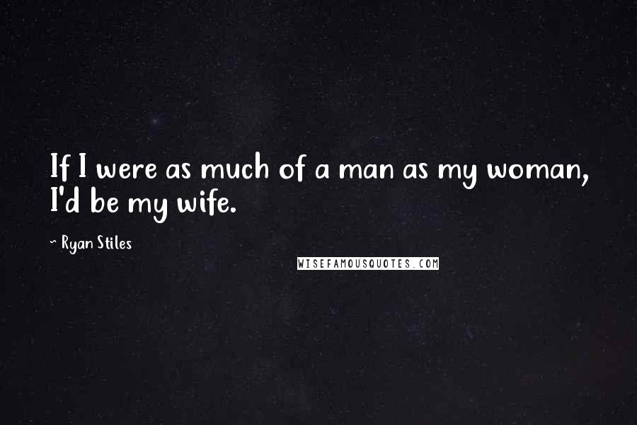Ryan Stiles Quotes: If I were as much of a man as my woman, I'd be my wife.