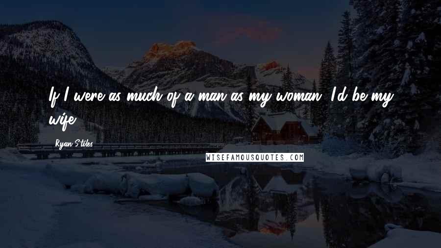 Ryan Stiles Quotes: If I were as much of a man as my woman, I'd be my wife.