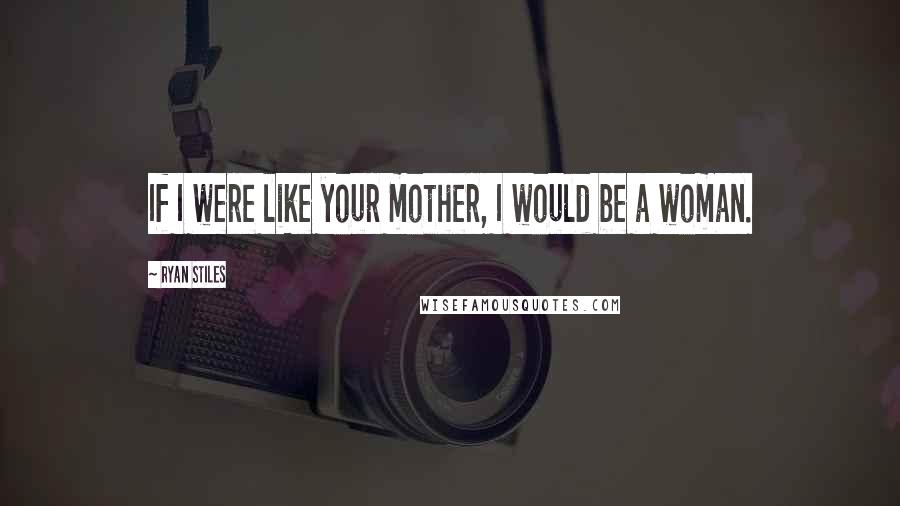 Ryan Stiles Quotes: If I were like your mother, I would be a woman.