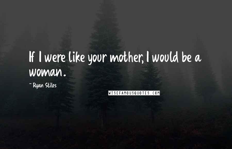 Ryan Stiles Quotes: If I were like your mother, I would be a woman.