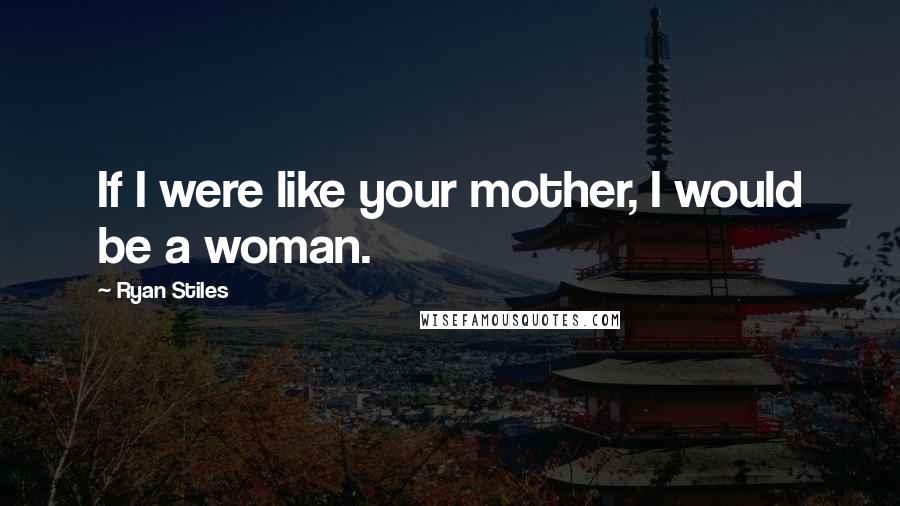 Ryan Stiles Quotes: If I were like your mother, I would be a woman.