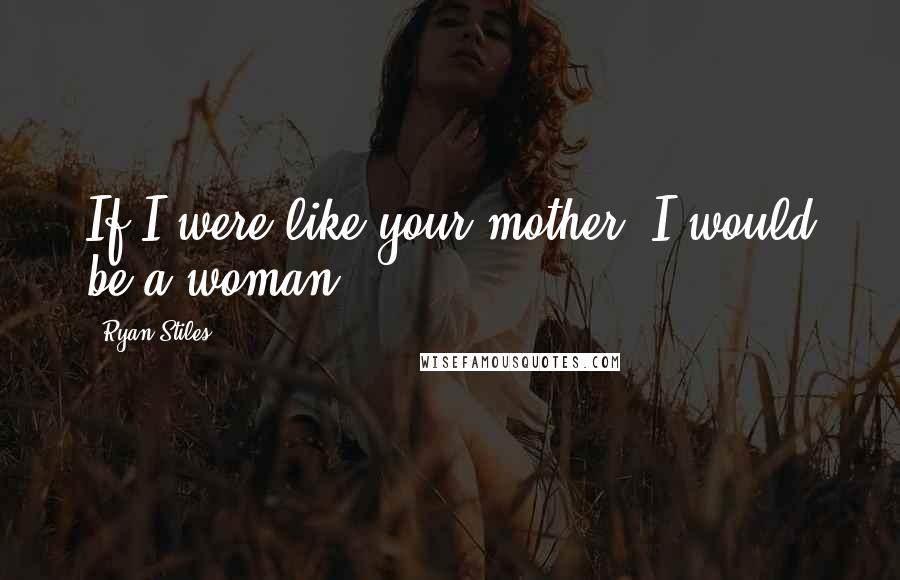 Ryan Stiles Quotes: If I were like your mother, I would be a woman.