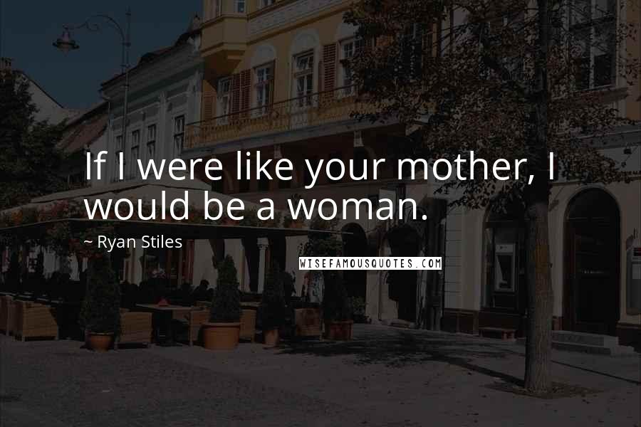 Ryan Stiles Quotes: If I were like your mother, I would be a woman.