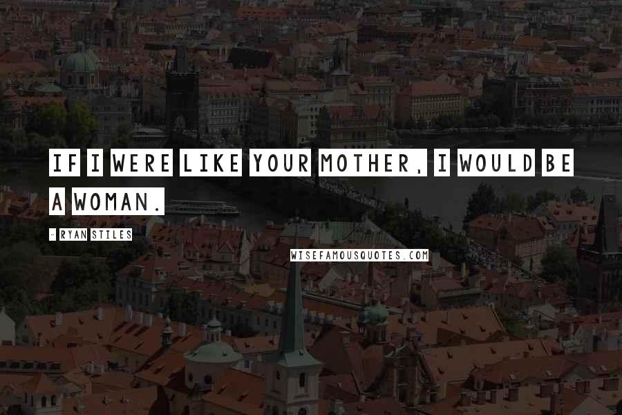 Ryan Stiles Quotes: If I were like your mother, I would be a woman.