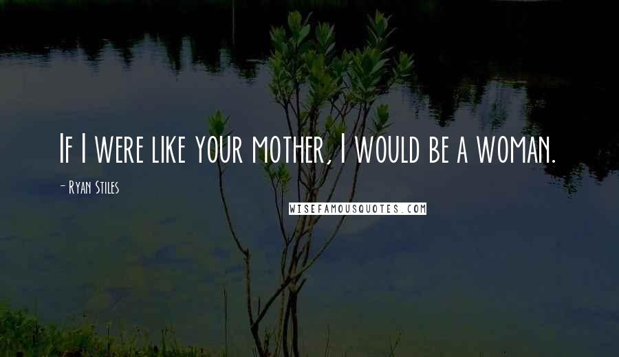 Ryan Stiles Quotes: If I were like your mother, I would be a woman.