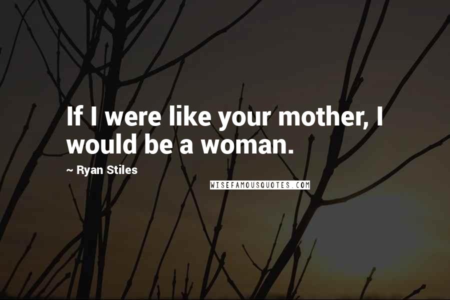 Ryan Stiles Quotes: If I were like your mother, I would be a woman.