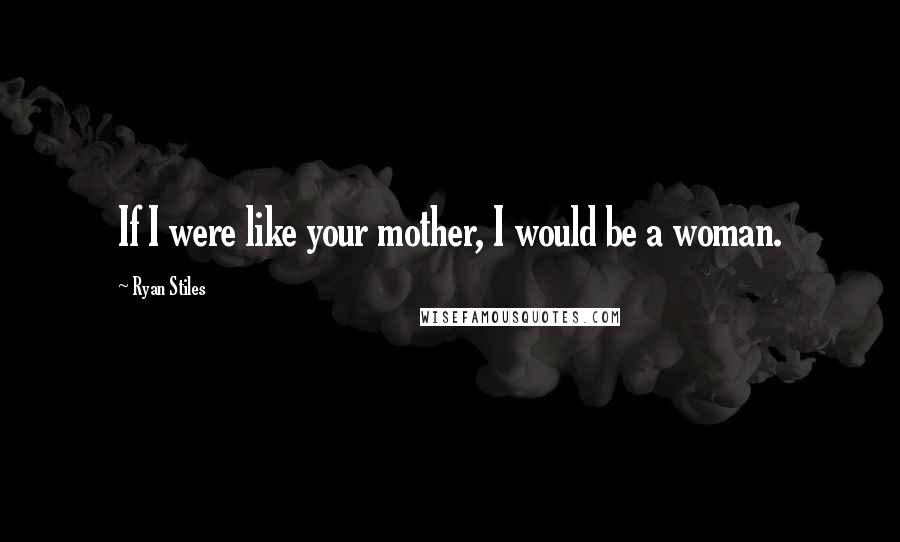 Ryan Stiles Quotes: If I were like your mother, I would be a woman.