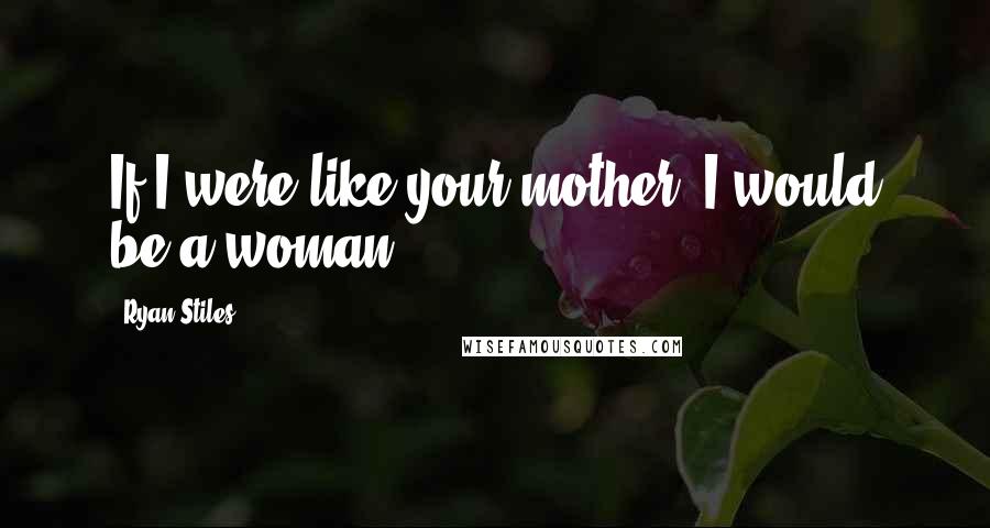 Ryan Stiles Quotes: If I were like your mother, I would be a woman.