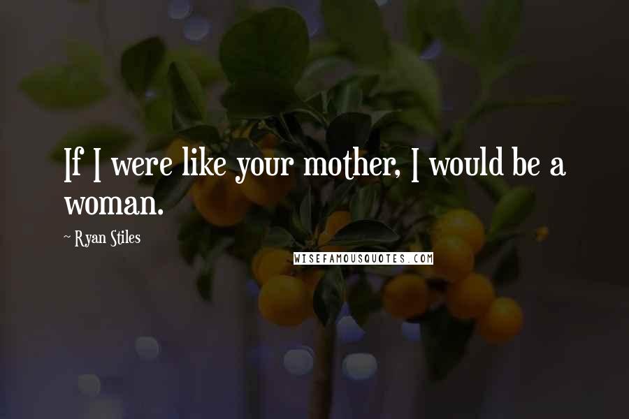 Ryan Stiles Quotes: If I were like your mother, I would be a woman.