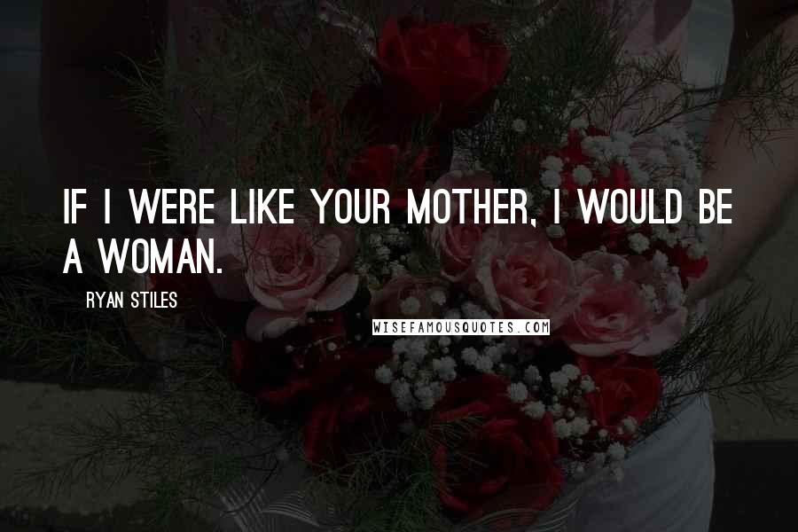 Ryan Stiles Quotes: If I were like your mother, I would be a woman.