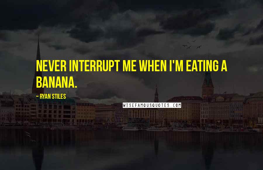 Ryan Stiles Quotes: Never interrupt me when I'm eating a banana.