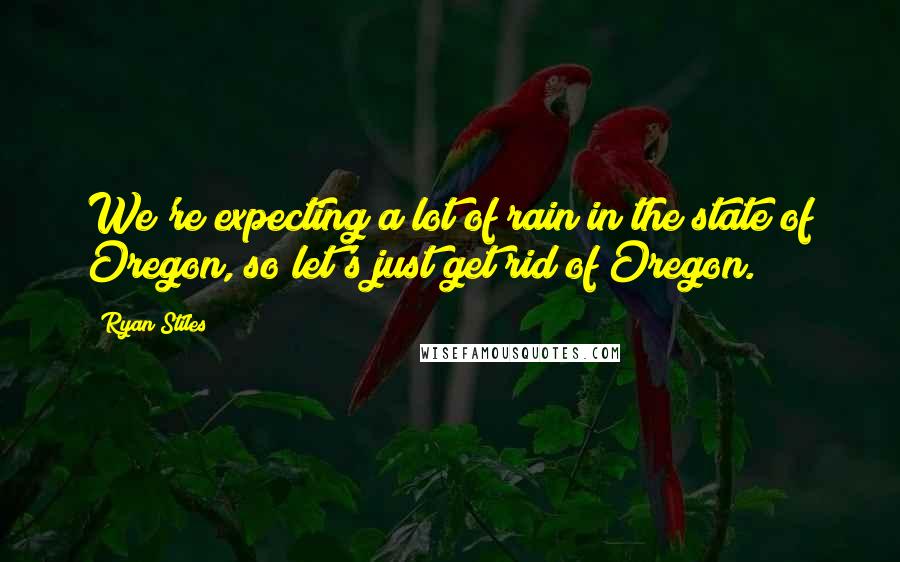 Ryan Stiles Quotes: We're expecting a lot of rain in the state of Oregon, so let's just get rid of Oregon.