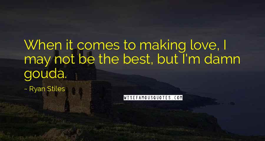 Ryan Stiles Quotes: When it comes to making love, I may not be the best, but I'm damn gouda.