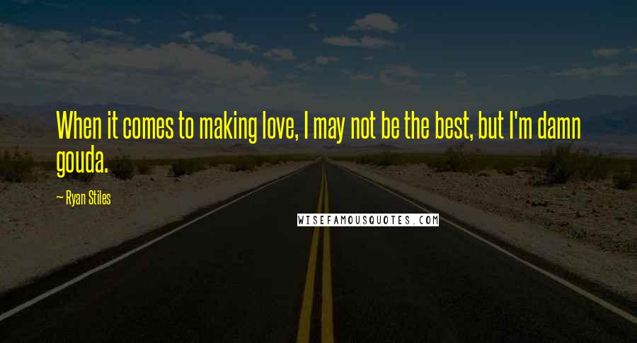 Ryan Stiles Quotes: When it comes to making love, I may not be the best, but I'm damn gouda.