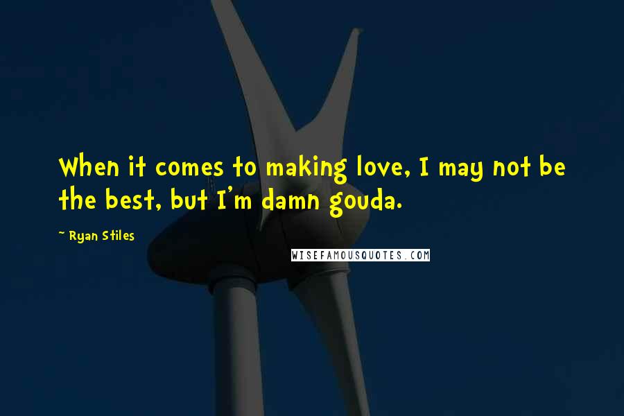 Ryan Stiles Quotes: When it comes to making love, I may not be the best, but I'm damn gouda.