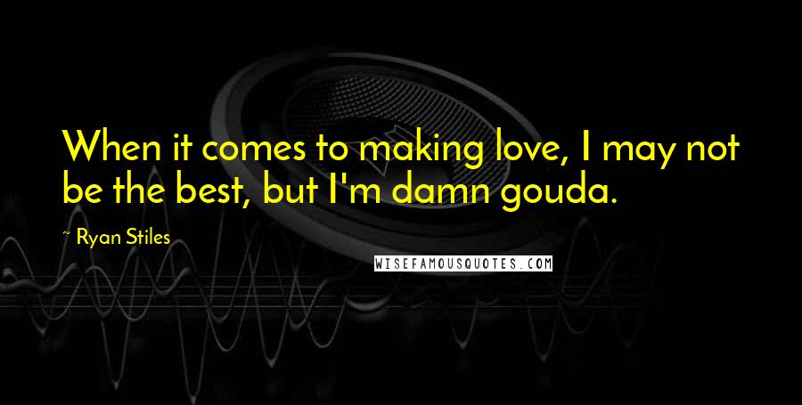 Ryan Stiles Quotes: When it comes to making love, I may not be the best, but I'm damn gouda.