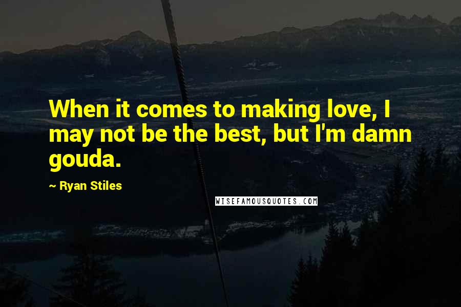 Ryan Stiles Quotes: When it comes to making love, I may not be the best, but I'm damn gouda.