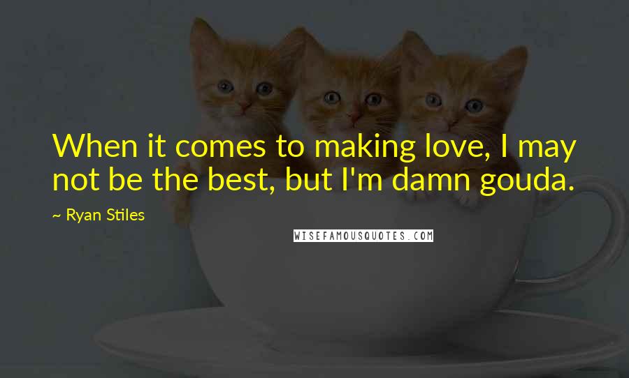 Ryan Stiles Quotes: When it comes to making love, I may not be the best, but I'm damn gouda.