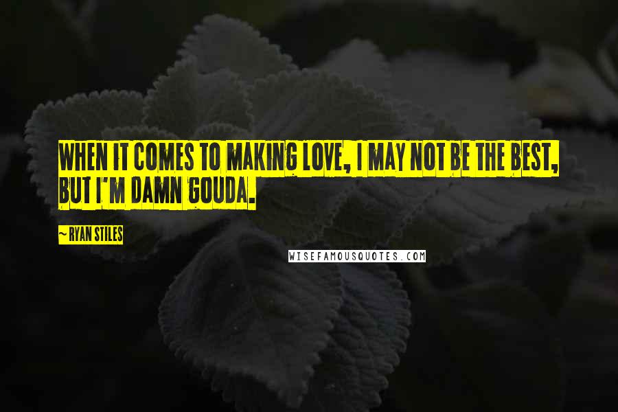 Ryan Stiles Quotes: When it comes to making love, I may not be the best, but I'm damn gouda.