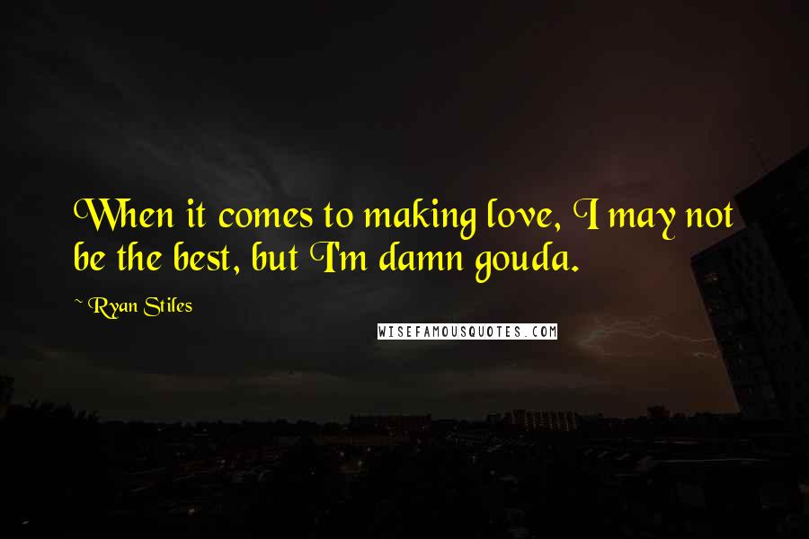 Ryan Stiles Quotes: When it comes to making love, I may not be the best, but I'm damn gouda.