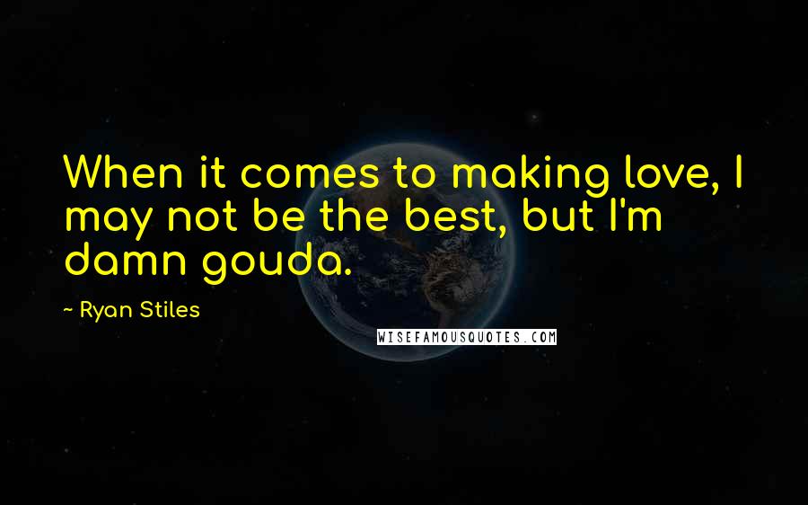 Ryan Stiles Quotes: When it comes to making love, I may not be the best, but I'm damn gouda.