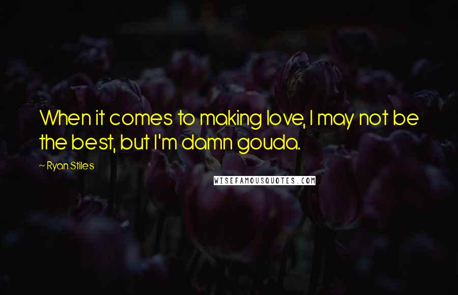 Ryan Stiles Quotes: When it comes to making love, I may not be the best, but I'm damn gouda.