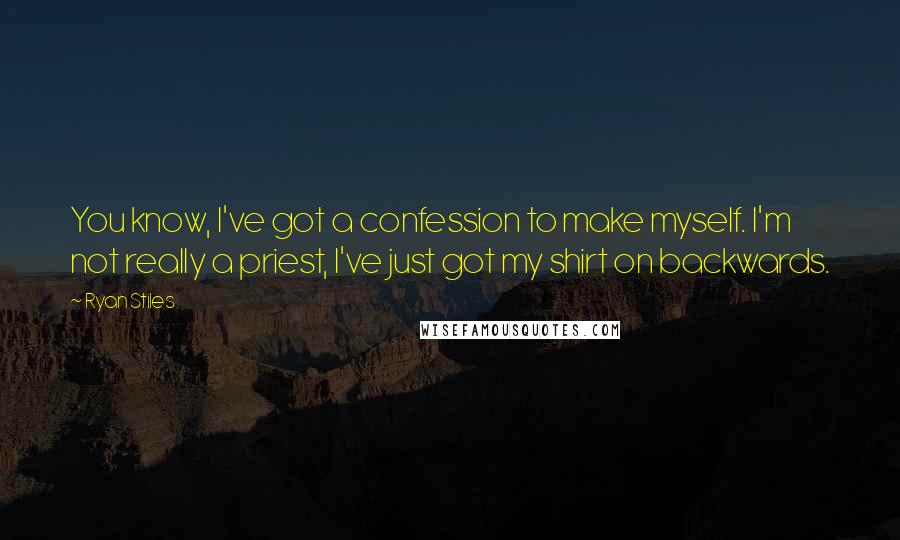 Ryan Stiles Quotes: You know, I've got a confession to make myself. I'm not really a priest, I've just got my shirt on backwards.