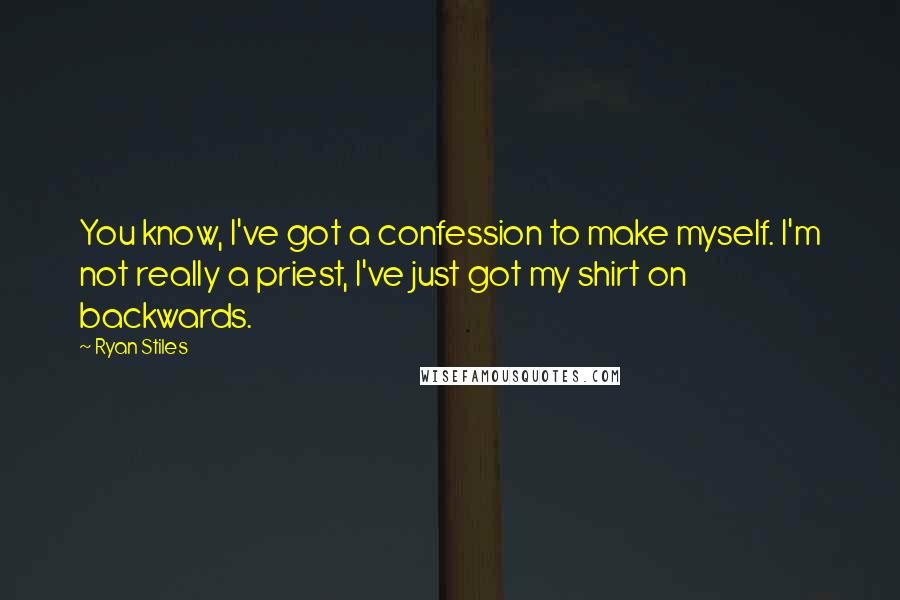 Ryan Stiles Quotes: You know, I've got a confession to make myself. I'm not really a priest, I've just got my shirt on backwards.