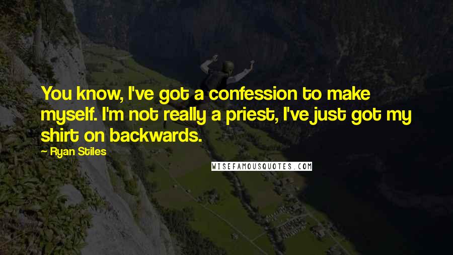 Ryan Stiles Quotes: You know, I've got a confession to make myself. I'm not really a priest, I've just got my shirt on backwards.
