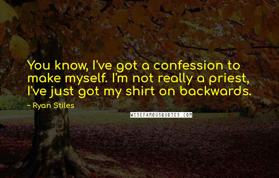 Ryan Stiles Quotes: You know, I've got a confession to make myself. I'm not really a priest, I've just got my shirt on backwards.