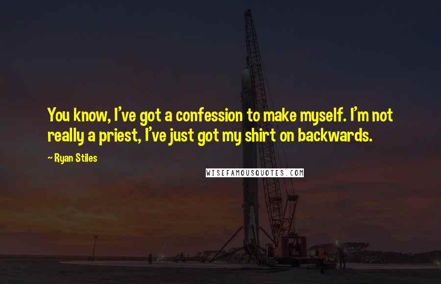 Ryan Stiles Quotes: You know, I've got a confession to make myself. I'm not really a priest, I've just got my shirt on backwards.